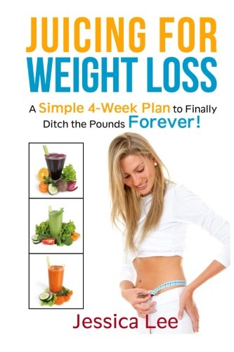 Juicing for Weight Loss: A Simple 4-Week Plan to Finally Ditch the Pounds Forever!