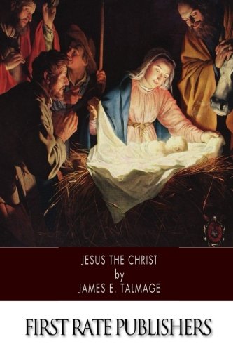 Jesus the Christ: A Study of the Messiah and His Mission according to Holy Scriptures both Ancient and Modern