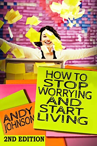How to Stop Worrying and Start Living NOW!