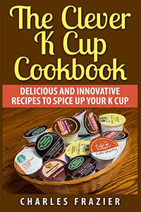 The Clever K Cup Cookbook 