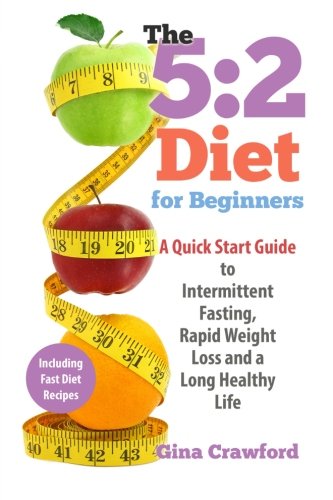 5:2 Diet for Beginners: A Quick Start Guide to Intermittent Fasting, Rapid Weight Loss and a Long Healthy Life