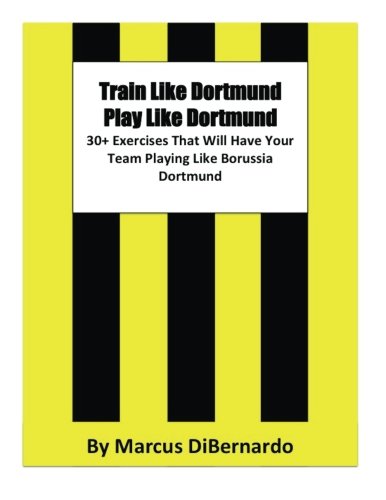 Train Like Dortmund Play Like Dortmund  Exercises That Will Have Your Team Playing Like Borussia Dortmund