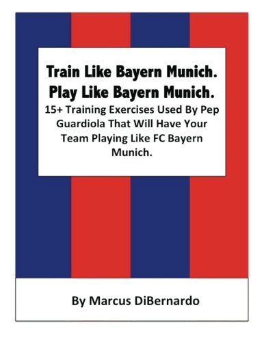 Train Like Bayern Munich Play Like Bayern Munich  Training Exercises Used By Pep Guardiola That Will Have Your Team Playing Like FC Bayern Munich