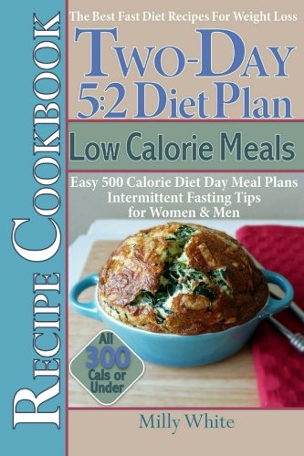 Two-Day 5:2 Diet Plan Low Calorie Meals Recipe Cookbook Easy 500 Calorie Diet Day Meal Plans.: Volume 5 (The Best 5:2 Fast Diet Recipes)