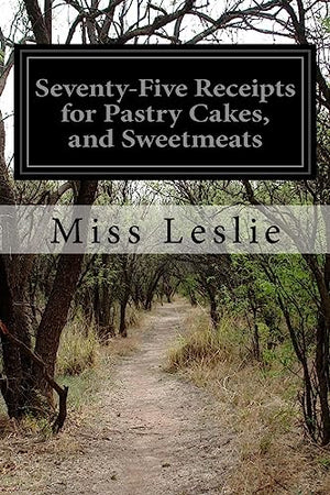 Seventy-Five Receipts for Pastry Cakes, and Sweetmeats