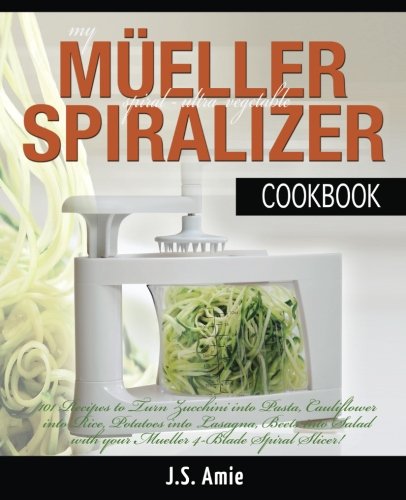 My Mueller Spiral-Ultra Vegetable Spiralizer Cookbook: 101 Recipes to Turn Zucchini into Pasta, Cauliflower into Rice, Potatoes into Lasagna, Beets ... Volume 4 (Vegetable Spiralizer Cookbooks)