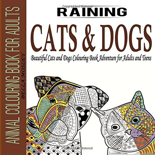 Animal Colouring Book for Adults: Raining Cats and Dogs: Beautiful Cats and Dogs Colouring Book Adventure for Adults and Teens: Volume 1 (Cats ... Book, Animal Colouring Book for Adults)