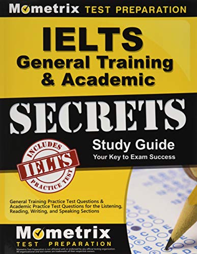 IELTS General Training & Academic Secrets Study Guide: General Training Practice Test Questions & Academic Practice Test Questions for the Listening, Reading, Writing, and Speaking Sections