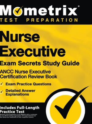 Nurse Executive Exam Secrets Study Guide - Ancc Nurse Executive Certification Review Book, Exam Practice Questions, Detailed Answer Explanations