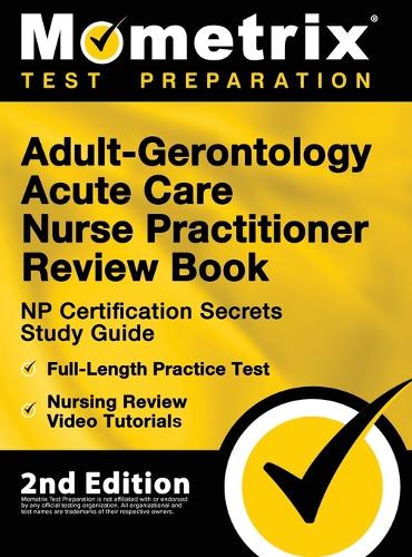 Adult-Gerontology Acute Care Nurse Practitioner Review Book - NP Certification Secrets Study Guide, Full-Length Practice Test, Nursing Review Video Tutorials