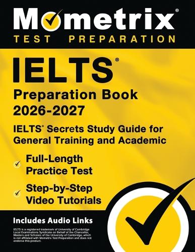 Ielts Preparation Book 2026-2027 - Ielts Secrets Study Guide for General Training and Academic, Full-Length Practice Test, Step-By-Step Video Tutorials