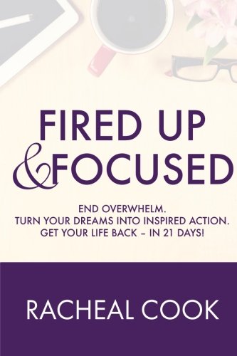 Fired Up  Focused End Overwhelm Turn Your Dreams Into Inspired Action