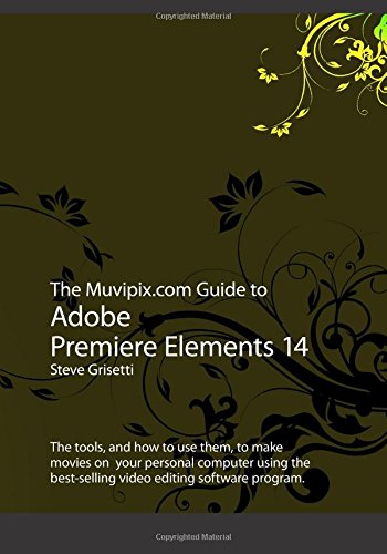 The Muvipix.com Guide to Adobe Premiere Elements 14: The tools, and how to use them, to make movies on your personal computer using the best-selling video editing software program