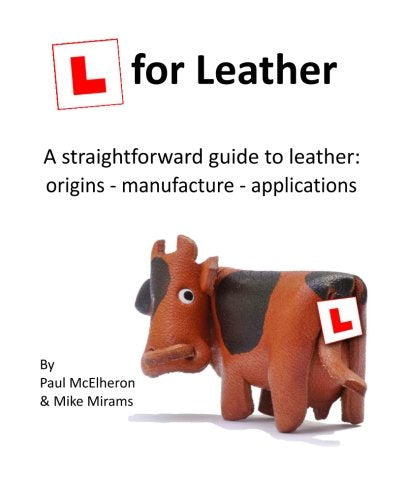 L for Leather: A straightforward guide to leather: origins - manufacture - applications