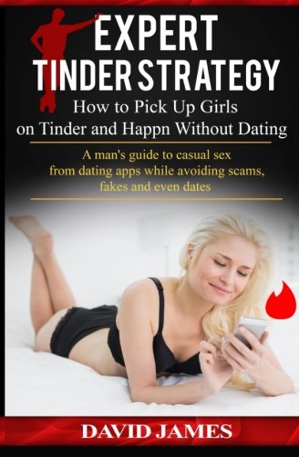 Expert Tinder Strategy: How to Pick Up Girls on Tinder and Happn Without Dating: A man's guide to casual sex from dating apps while avoiding scams, fakes and even dates (Hardcore Direct Game Series)