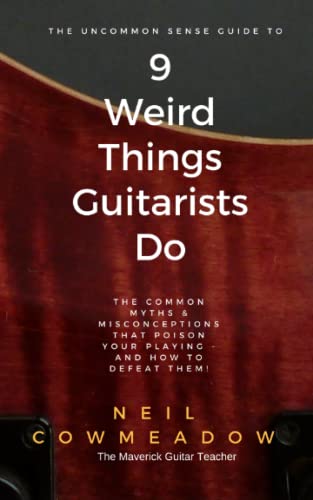9 Weird Things Guitarists Do : The Common Myths and Misconceptions That Poison Your Playing - and How to Defeat Them