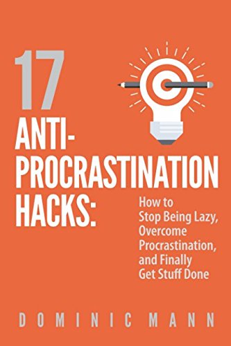 17 Anti-Procrastination Hacks: How to Stop Being Lazy, Overcome Procrastination, and Finally Get Stuff Done