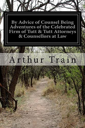By Advice of Counsel Being Adventures of the Celebrated Firm of Tutt & Tutt Attorneys & Counsellors at Law