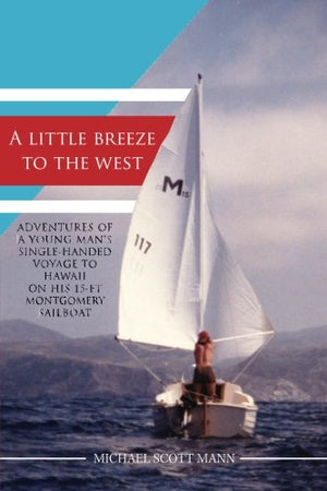 A Little Breeze to the West Adventures of a Young Mans Singlehanded Voyage to Hawaii on His ft Montgomery Sailboat