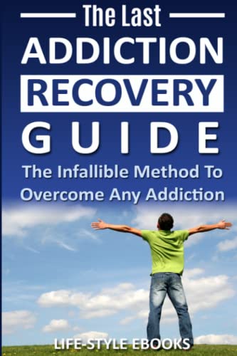 Addiction: The Last ADDICTION RECOVERY Guide - The Infallible Method To Overcome Any Addiction: (addiction, addiction recovery, breaking addiction, ... addiction recovery, recovery, clean)