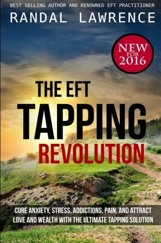 The EFT Tapping Revolution: Cure anxiety, stress, addictions, pain, and attract love and wealth with the ultimate tapping solution