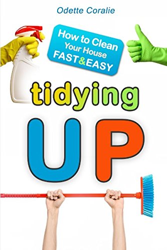 Tidying Up : How to Clean Your House Fast and Easy