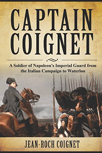 Captain Coignet: A Soldier of Napoleon's Imperial Guard from the Italian Campaign to Waterloo