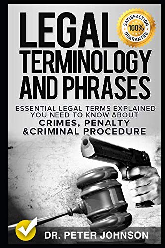 Legal Terminology And Phrases: Essential Legal Terms Explained You Need To Know About Crimes, Penalty And Criminal Procedure