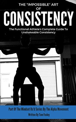 Impossible Art of Consistency : The Functional Athlete's Complete Guide to Unshakeable Consistency