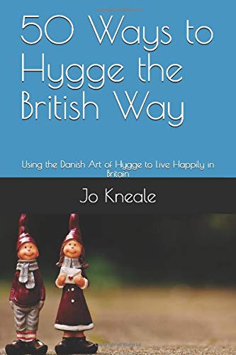 50 Ways to Hygge the British Way: Using the Danish Art of Hygge to Live Happily in Britain (How to Hygge the British Way)