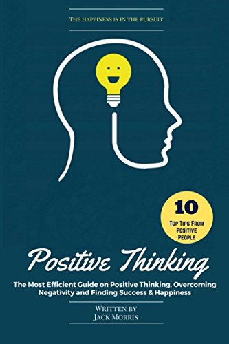 Positive Thinking : The Most Efficient Guide on Positive Thinking, Overcoming Negativity and Finding Success and Happiness