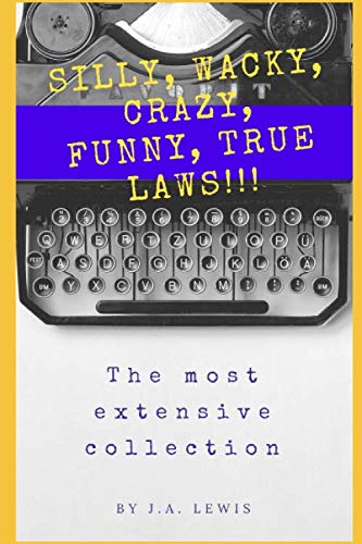 SILLY, WACKY, CRAZY, FUNNY, TRUE LAWS!!! The Most Extensive Collection: Hundreds and hundreds and hundreds of incredible laws from the U. S. and around the world.