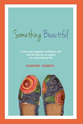 Something Beautiful: Create Your Happiest, Healthiest Self, and Find the Key to Unlock an Extraordinary Life