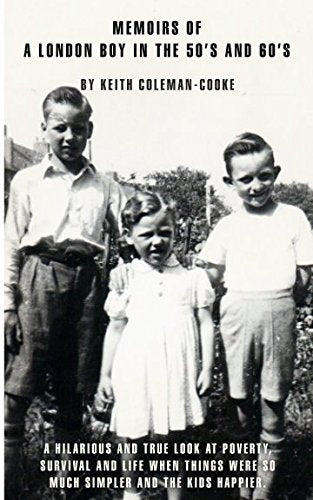 Memoirs of a London Boy in the 50's And 60's : A Hilarious and True Look at Poverty, Survival and Life When Things Were So Much Simpler and the Kids Happier