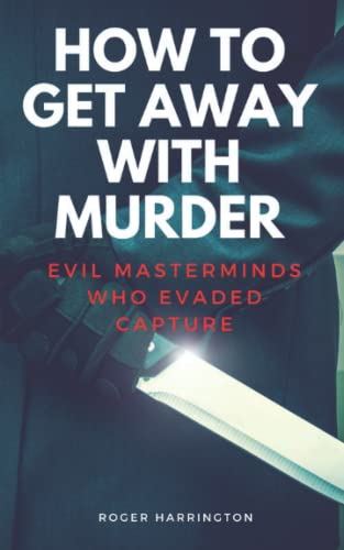 HOW TO GET AWAY WITH MURDER: Evil Masterminds Who Evaded Capture
