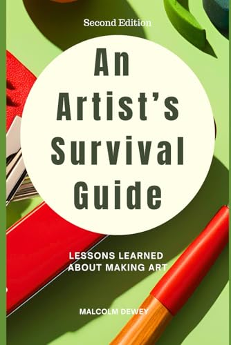 An Artist's Survival Guide: Lessons Learned the Hard Way about Making Art So You Won't Have to. (Your Year of Creativity)