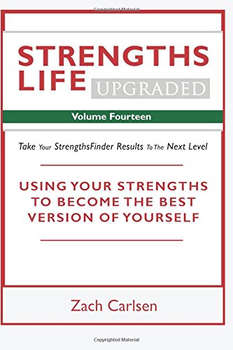 Strengths Life Upgraded, Volume Fourteen: Take Your StrengthsFinder Results to the Next Level: Using Your Strengths to Create the Life of Your Dreams