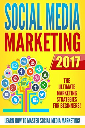 Social Media Marketing 2017: The Ultimate Marketing Strategies for Beginners