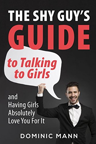 Shy Guy's Guide to Talking to Girls (and Having Girls Absolutely Love You for It)