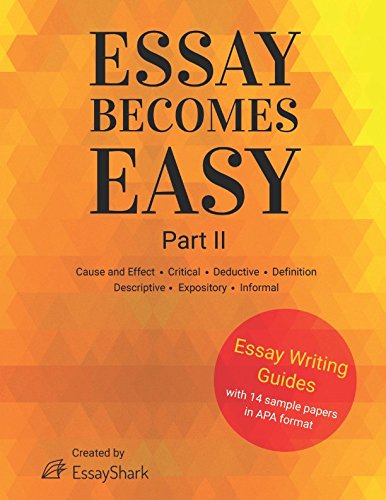 Essay Becomes Easy: Cause and Effect, Critical, Deductive, Definition, Descriptive, Expository, Informal: Step-By-Step Guides on How to Write Different Types of Essays.