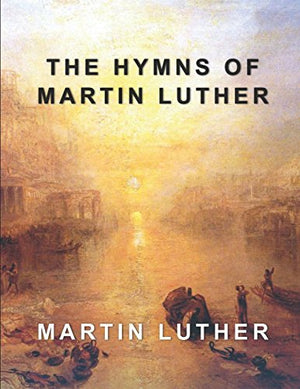The Hymns of Martin Luther: Containing All 36 Music Scores