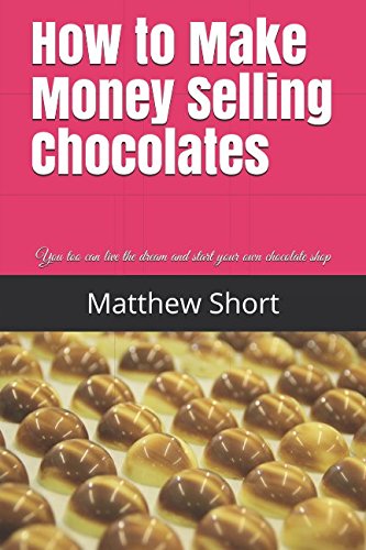 How to Make Money Selling Chocolates: You too can live the dream and start your own chocolate shop