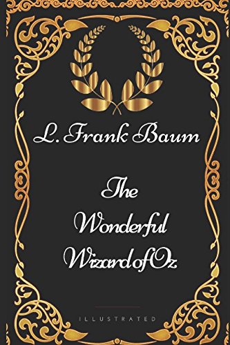 The Wonderful Wizard of Oz: By L. Frank Baum - Illustrated