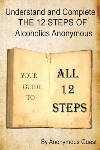 Understand and Complete The 12 Steps of Alcoholics Anonymous