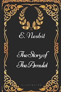 The Story of the Amulet: By E. Nesbit - Illustrated 
