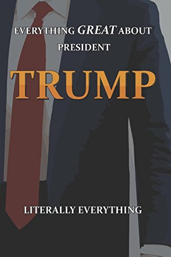 EVERYTHING GREAT ABOUT PRESIDENT TRUMP: LITERALLY EVERYTHING