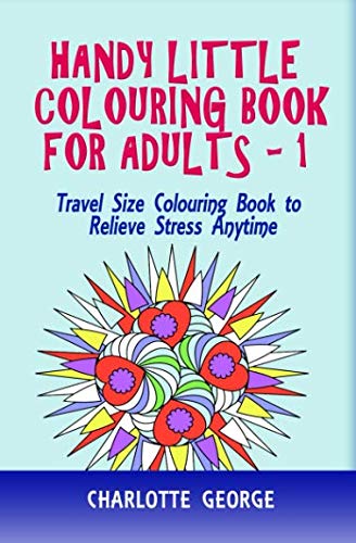 Handy Little Colouring Book For Adults: Travel Size Colouring Book to Relieve Stress Anytime (Travel Colouring Book Series)