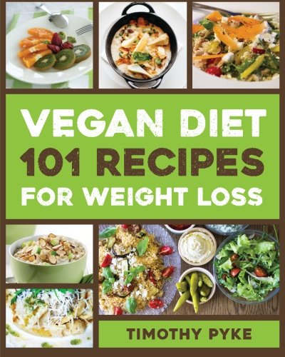 Vegan Diet: 101 Recipes For Weight Loss (Timothy Pyke's Top Recipes for Rapid Weight Loss, Good Nutrition and Healthy Living)
