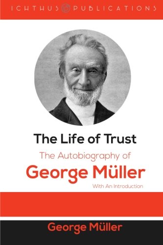 The Life of Trust The Autobiography of George Muller With An Introduction