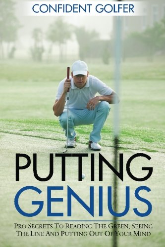 Putting Genius: Pro Secrets to Reading the Green, Seeing the Line and Putting out of Your Mind (Golf Instruction, Golf Lessons)